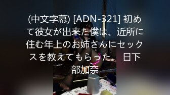 (中文字幕) [ADN-321] 初めて彼女が出来た僕は、近所に住む年上のお姉さんにセックスを教えてもらった。 日下部加奈