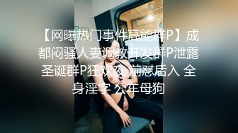 【网曝热门事件高能群P】成都闷骚人妻调教开发群P泄露圣诞群P狂欢夜 前怼后入 全身淫字 公车母狗