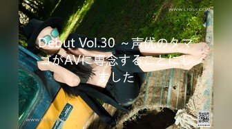 Debut Vol.30 ～声优のタマゴがAVに専念することにしました