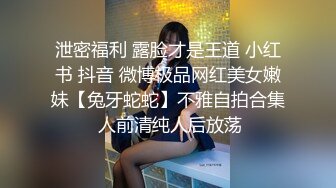 泄密福利 露脸才是王道 小红书 抖音 微博极品网红美女嫩妹【兔牙蛇蛇】不雅自拍合集 人前清纯人后放荡