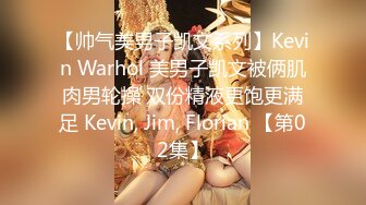 【帅气美男子凯文系列】Kevin Warhol 美男子凯文被俩肌肉男轮操 双份精液更饱更满足 Kevin, Jim, Florian 【第02集】