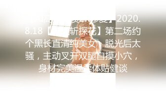 【AI高清画质2K修复】2020.8.18【千人斩探花】第二场约个黑长直清纯美女，脱光后太骚，主动叉开双腿自摸小穴，身材完美温柔体贴健谈