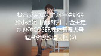 极品反差女大生04年清纯露脸小姐姐【胡椒籽】，金主定制各种COSER裸体骚舞大号道具紫薇脸逼同框 (5)