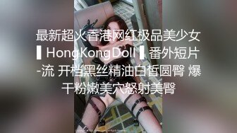 最新超火香港网红极品美少女▌HongKongDoll ▌番外短片-流 开档黑丝精油白皙圆臀 爆干粉嫩美穴怒射美臀