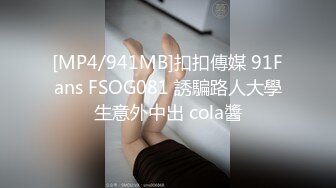 [MP4/941MB]扣扣傳媒 91Fans FSOG081 誘騙路人大學生意外中出 cola醬