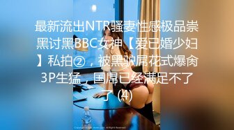 最新流出NTR骚妻性感极品崇黑讨黑BBC女神【爱已婚少妇】私拍②，被黑驴屌花式爆肏3P生猛，国屌已经满足不了了 (4)