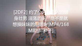 [2DF2] 约了个只会后入的健身壮男 淫荡的问“是不是就想操妹妹的屁眼啊[MP4/168MB][BT种子]