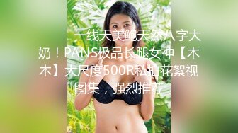 ⚫️⚫️一线天美鲍天然八字大奶！PANS极品长腿女神【木木】大尺度500R私拍花絮视图集，强烈推荐