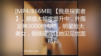 [MP4/866MB] 【我是探索者】，颜值大幅度提升中，外围女神3000档专场，明星脸大美女，倒插骚穴让她见见世面，精彩