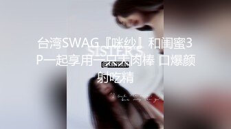 台湾SWAG『咪纱』和闺蜜3P一起享用一只大肉棒 口爆颜射吃精