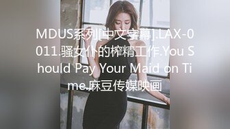 MDUS系列[中文字幕].LAX-0011.骚女仆的榨精工作.You Should Pay Your Maid on Time.麻豆传媒映画