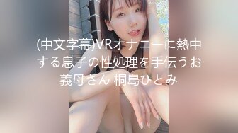 (中文字幕)VRオナニーに熱中する息子の性処理を手伝うお義母さん 桐島ひとみ