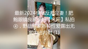 最新2024极品反差淫妻！肥鲍眼镜良家少妇【米菈】私拍④，野战居家各种性爱露出无套中出内射 (1)