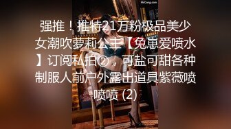 强推！推特21万粉极品美少女潮吹萝莉公主【兔崽爱喷水】订阅私拍②，可盐可甜各种制服人前户外露出道具紫薇喷喷喷 (2)