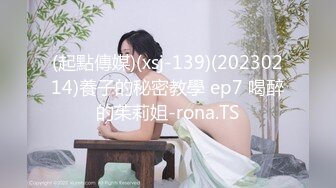 (起點傳媒)(xsj-139)(20230214)養子的秘密教學 ep7 喝醉的茱莉姐-rona.TS