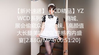 【新片速遞】 【CD精品】YZWCD系列27连发❤️商城、展会偷窥众多学生妹、高颜值大长腿美妞裙底 性感内内盛宴[2.88G/MP4/00:51:20]