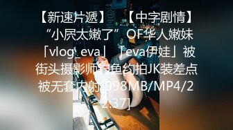 【新速片遞】 ✨【中字剧情】“小屄太嫩了”OF华人嫩妹「vlog_eva」「eva伊娃」被街头摄影师钓鱼约拍JK装差点被无套内射[998MB/MP4/22:37]