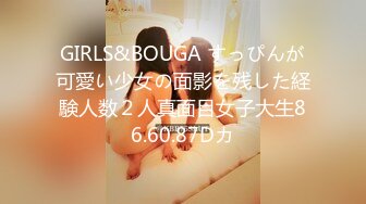 GIRLS&BOUGA すっぴんが可愛い少女の面影を残した経験人数２人真面目女子大生86.60.87Dカ