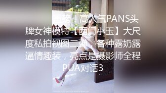 ⚫️⚫️重磅！高人气PANS头牌女神模特【西门小玉】大尺度私拍视图二弹，各种露奶露逼情趣装，亮点是摄影师全程PUA对话3