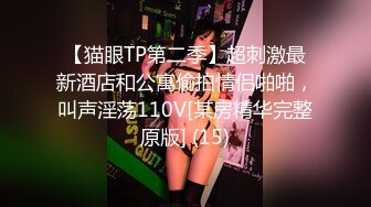 【猫眼TP第二季】超刺激最新酒店和公寓偷拍情侣啪啪，叫声淫荡110V[某房精华完整原版] (15)