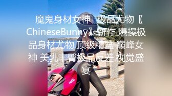 ✿魔鬼身材女神✿极品尤物〖ChineseBunny〗新作 爆操极品身材尤物 顶级精盆 巅峰女神 美乳丰臀极品反差 视觉盛宴