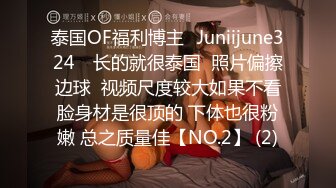 泰国OF福利博主⚡Juniijune324⚡ 长的就很泰国  照片偏擦边球  视频尺度较大如果不看脸身材是很顶的 下体也很粉嫩 总之质量佳【NO.2】 (2)