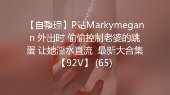 【自整理】P站Markymegann 外出时 偷偷控制老婆的跳蛋 让她淫水直流  最新大合集【92V】 (65)