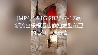 [MP4/1.51G]2022-7-17最新流出乐橙酒店偷拍发型前卫的情侣开房激情