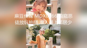 麻豆传媒 MDX0166 偷窥恶徒放纵抽插 潜入强上邻居少女