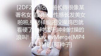 [2DF2] 酒店约啪长得很像某著名女星的极品性感长发美女啪啪,身材样貌还没操鸡巴就看硬了,各种猛干,冲刺时操的浪叫! - soav_evMerge[MP4/113MB][BT种子]