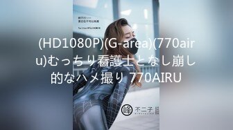 (HD1080P)(G-area)(770airu)むっちり看護士となし崩し的なハメ撮り 770AIRU