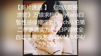 【新片速遞 】 《顶级震撼㊙️泄密》万狼求档OnlyFans白皙性感绿帽淫妻Peach私拍第二季邀请实力单男3P调教全自动非常反差[6550M/MP4/02:15:25]