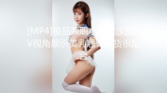 [MP4]极品兼职小姐姐沙发AV视角展示美乳翘臀骚货很配合