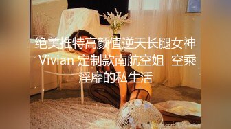 绝美推特高颜值逆天长腿女神 Vivian 定制款南航空姐  空乘淫靡的私生活