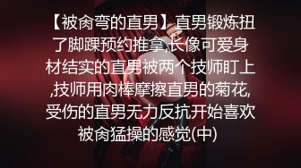 【被肏弯的直男】直男锻炼扭了脚踝预约推拿,长像可爱身材结实的直男被两个技师盯上,技师用肉棒摩擦直男的菊花,受伤的直男无力反抗开始喜欢被肏猛操的感觉(中) 