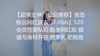 【超美女神??极品推荐】宝岛极品网红波衣『Fifibb』520会员性爱私拍 超美网红脸 颜值与身材并存 翘豪乳 肥鲍鱼