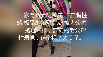 【推荐上集】00后小情侣秀恩爱,无毛小嫩菊坐入老公漂亮大鸡巴