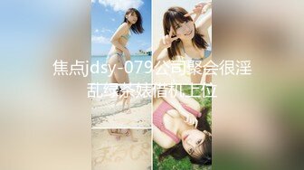 焦点jdsy-079公司聚会很淫乱绿茶婊借机上位