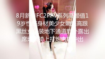 8月新作FC2PPV系列高颜值19岁性感身材美少女嫩妹高跟黑丝女仆装地下通道野外露出席地长椅上打炮内射中出