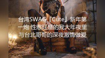 台湾SWAG『Cute』新年第一炮 性慾旺盛的我大年夜里与台北哥哥的深夜激情做爱