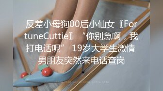 反差小母狗00后小仙女〖FortuneCuttie〗“你别急啊，我打电话呢” 19岁大学生激情 男朋友突然来电话查岗