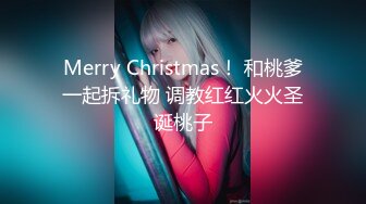 Merry Christmas！ 和桃爹一起拆礼物 调教红红火火圣诞桃子