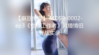 【麻豆传媒】 MDSR-0002-ep3《性，工作者》黄播情侣野战实录