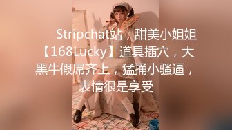 ❤️ Stripchat站，甜美小姐姐【168Lucky】道具插穴，大黑牛假屌齐上，猛捅小骚逼，表情很是享受