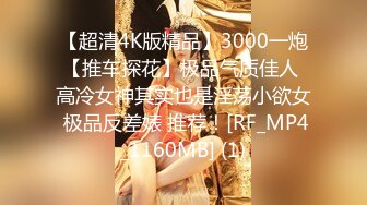 【超清4K版精品】3000一炮【推车探花】极品气质佳人 高冷女神其实也是淫荡小欲女 极品反差婊 推荐！[RF_MP4_1160MB] (1)