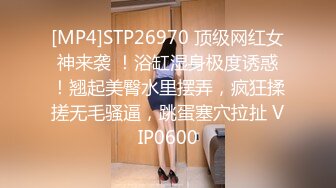 [MP4]STP26970 顶级网红女神来袭 ！浴缸湿身极度诱惑！翘起美臀水里摆弄，疯狂揉搓无毛骚逼，跳蛋塞穴拉扯 VIP0600