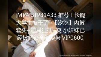 [MP4]STP31433 推荐！长腿大学生被干了~【汐汐】内裤套头~道具狂插~爽 小妹妹已经被解锁全部姿势 VIP0600