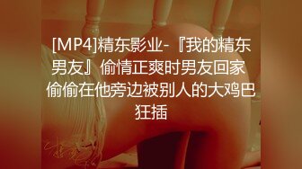 [MP4]精东影业-『我的精东男友』偷情正爽时男友回家 偷偷在他旁边被别人的大鸡巴狂插