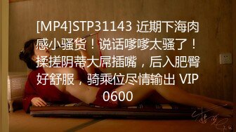 [MP4]STP31143 近期下海肉感小骚货！说话嗲嗲太骚了！揉搓阴蒂大屌插嘴，后入肥臀好舒服，骑乘位尽情输出 VIP0600