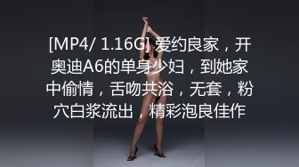 [MP4/ 1.16G] 爱约良家，开奥迪A6的单身少妇，到她家中偷情，舌吻共浴，无套，粉穴白浆流出，精彩泡良佳作